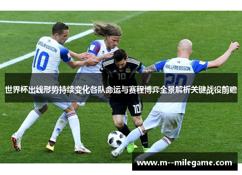 世界杯出线形势持续变化各队命运与赛程博弈全景解析关键战役前瞻