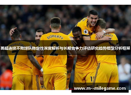 英超连续不败球队稳定性深度解析与长期竞争力评估研究趋势模型分析框架