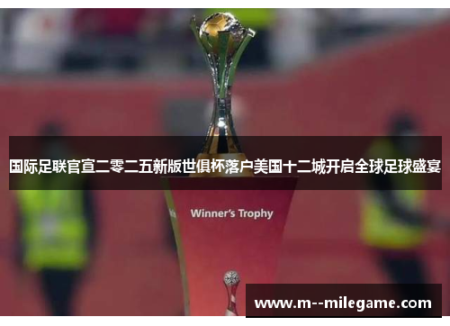 国际足联官宣二零二五新版世俱杯落户美国十二城开启全球足球盛宴
