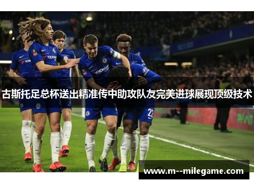 古斯托足总杯送出精准传中助攻队友完美进球展现顶级技术