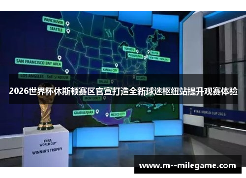 2026世界杯休斯顿赛区官宣打造全新球迷枢纽站提升观赛体验
