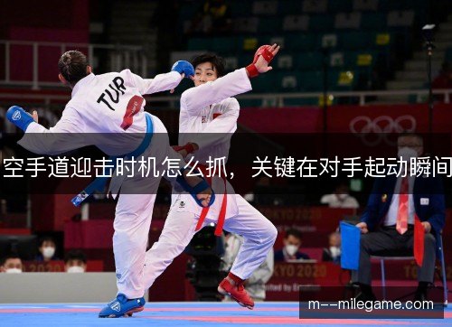 空手道迎击时机怎么抓,关键在对手起动瞬间 空手道迎击时机怎么抓,关键在对手起动瞬间