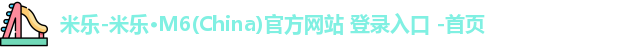 米乐-米乐·M6(China)官方网站 登录入口 -首页